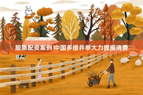 股票配资案例 中国多措并举大力提振消费