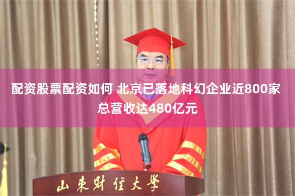 配资股票配资如何 北京已落地科幻企业近800家 总营收达480亿元