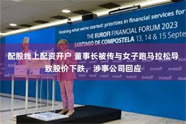 配股线上配资开户 董事长被传与女子跑马拉松导致股价下跌，涉事公司回应