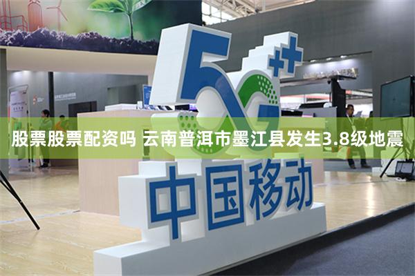 股票股票配资吗 云南普洱市墨江县发生3.8级地震