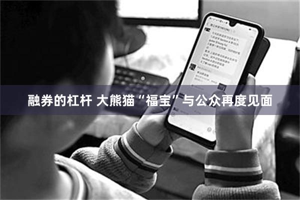 融券的杠杆 大熊猫“福宝”与公众再度见面
