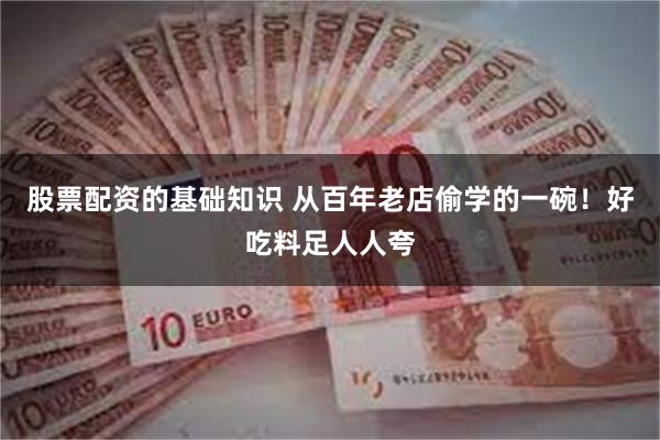 股票配资的基础知识 从百年老店偷学的一碗！好吃料足人人夸