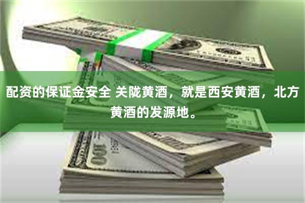 配资的保证金安全 关陇黄酒，就是西安黄酒，北方黄酒的发源地。