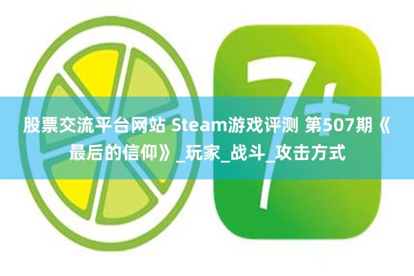 股票交流平台网站 Steam游戏评测 第507期《最后的信仰》_玩家_战斗_攻击方式