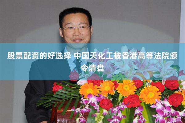 股票配资的好选择 中国天化工被香港高等法院颁令清盘