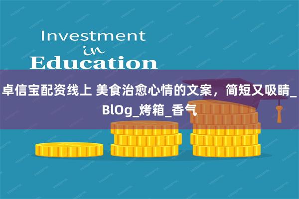 卓信宝配资线上 美食治愈心情的文案，简短又吸睛_BlOg_烤箱_香气