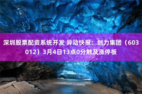 深圳股票配资系统开发 异动快报：创力集团（603012）3月4日13点0分触及涨停板