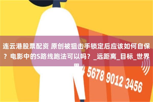 连云港股票配资 原创被狙击手锁定后应该如何自保？电影中的S路线跑法可以吗？_远距离_目标_世界