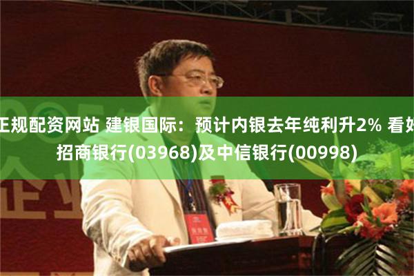 正规配资网站 建银国际：预计内银去年纯利升2% 看好招商银行(03968)及中信银行(00998)