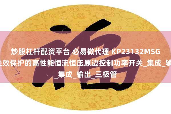 炒股杠杆配资平台 必易微代理 KP23132MSGA 带单点失效保护的高性能恒流恒压原边控制功率开关_集成_输出_三极管