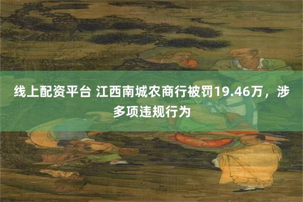 线上配资平台 江西南城农商行被罚19.46万，涉多项违规行为