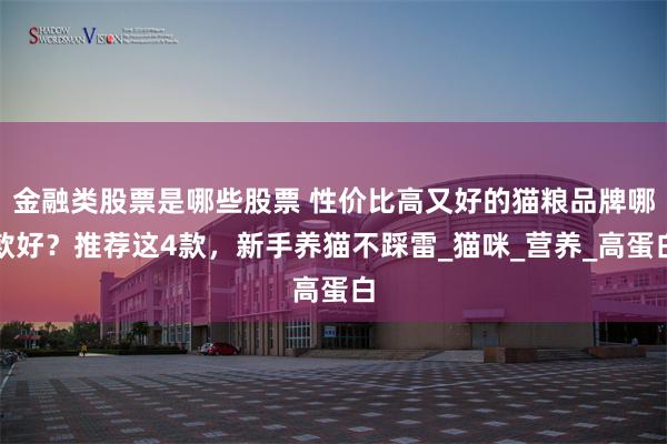 金融类股票是哪些股票 性价比高又好的猫粮品牌哪款好？推荐这4款，新手养猫不踩雷_猫咪_营养_高蛋白