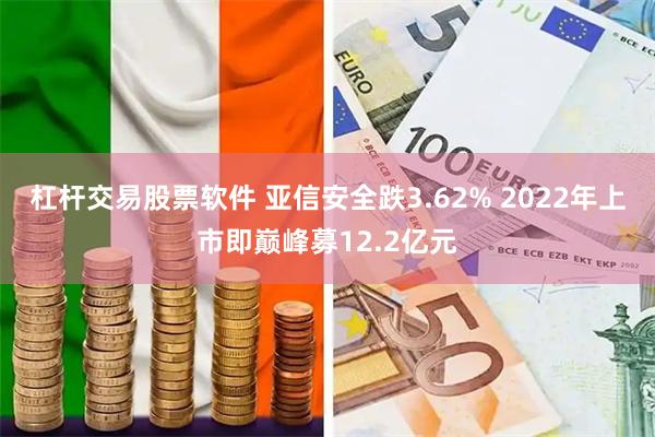 杠杆交易股票软件 亚信安全跌3.62% 2022年上市即巅峰募12.2亿元