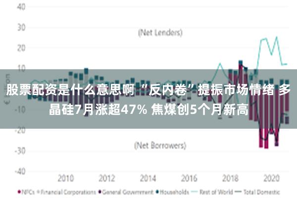 股票配资是什么意思啊 “反内卷”提振市场情绪 多晶硅7月涨超47% 焦煤创5个月新高