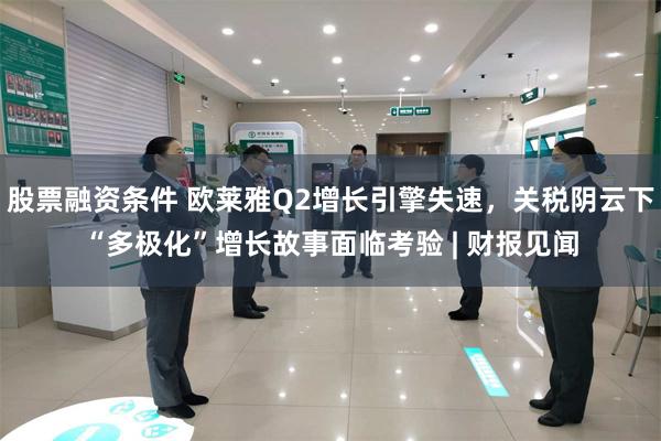 股票融资条件 欧莱雅Q2增长引擎失速，关税阴云下“多极化”增长故事面临考验 | 财报见闻