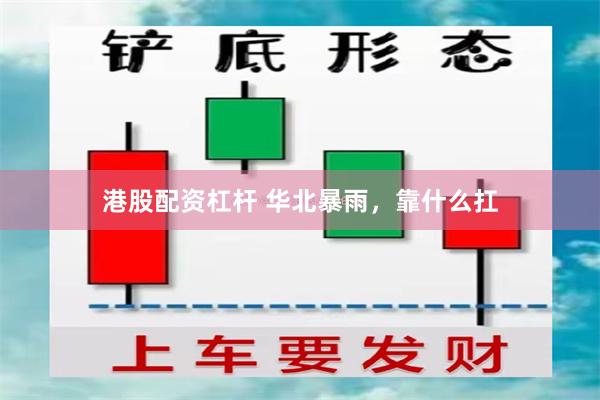 港股配资杠杆 华北暴雨，靠什么扛