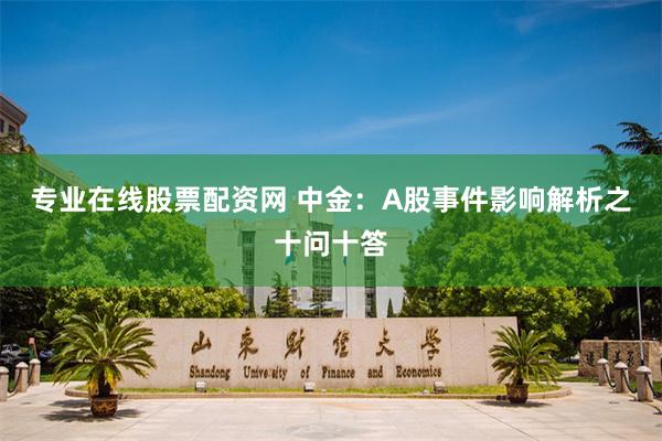 专业在线股票配资网 中金：A股事件影响解析之十问十答