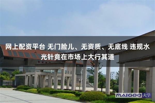 网上配资平台 无门脸儿、无资质、无底线 违规水光针竟在市场上大行其道
