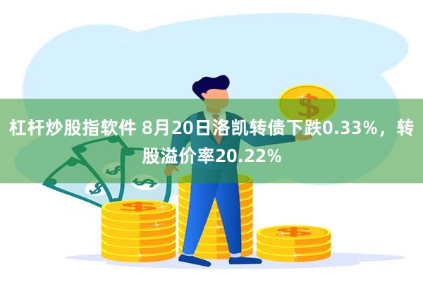 杠杆炒股指软件 8月20日洛凯转债下跌0.33%，转股溢价率20.22%