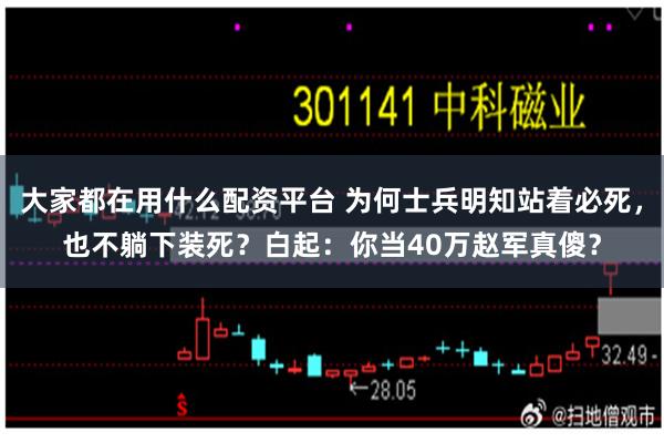 大家都在用什么配资平台 为何士兵明知站着必死，也不躺下装死？白起：你当40万赵军真傻？