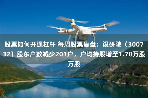 股票如何开通杠杆 每周股票复盘:设研院(300732)股东户数减少201户,户均持股增至1.78万股