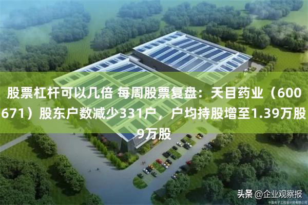 股票杠杆可以几倍 每周股票复盘:天目药业(600671)股东户数减少331户,户均持股增至1.39万股