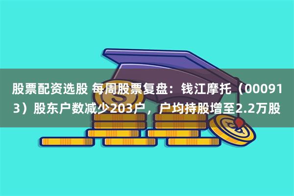 股票配资选股 每周股票复盘：钱江摩托（000913）股东户数减少203户，户均持股增至2.2万股
