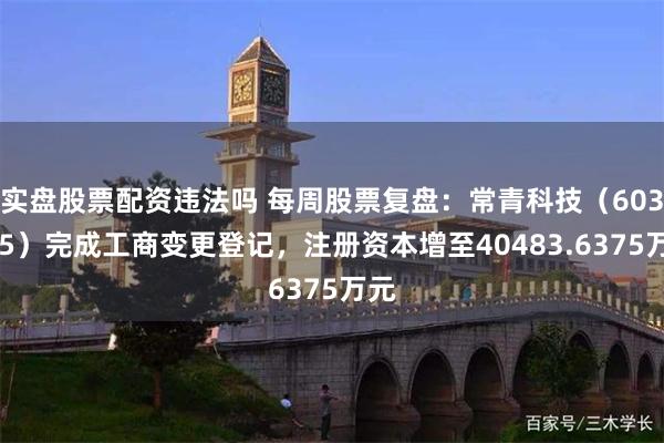 实盘股票配资违法吗 每周股票复盘：常青科技（603125）完成工商变更登记，注册资本增至40483.6375万元