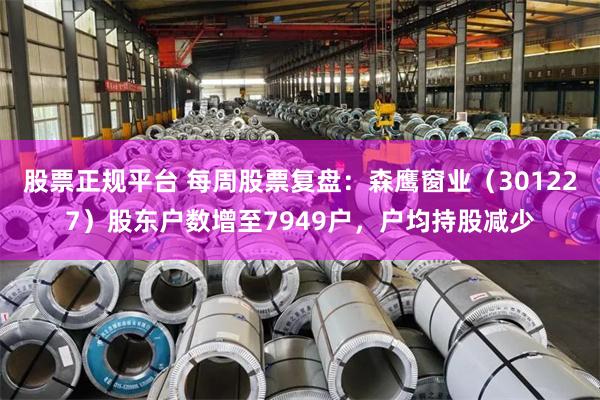 股票正规平台 每周股票复盘：森鹰窗业（301227）股东户数增至7949户，户均持股减少