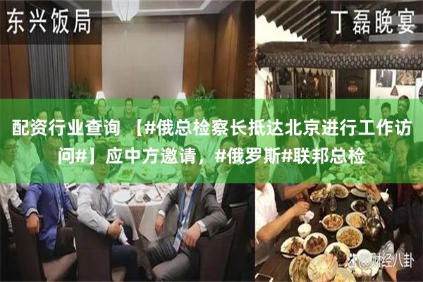 配资行业查询 【#俄总检察长抵达北京进行工作访问#】应中方邀请，#俄罗斯#联邦总检