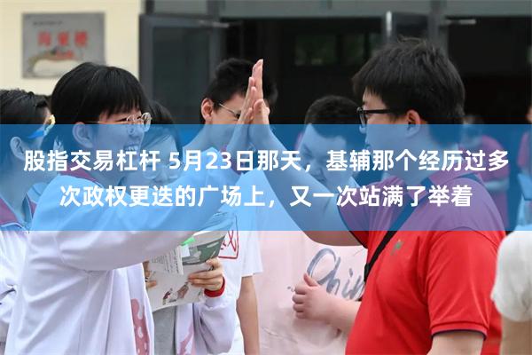 股指交易杠杆 5月23日那天，基辅那个经历过多次政权更迭的广场上，又一次站满了举着