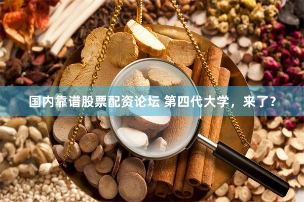 国内靠谱股票配资论坛 第四代大学，来了？