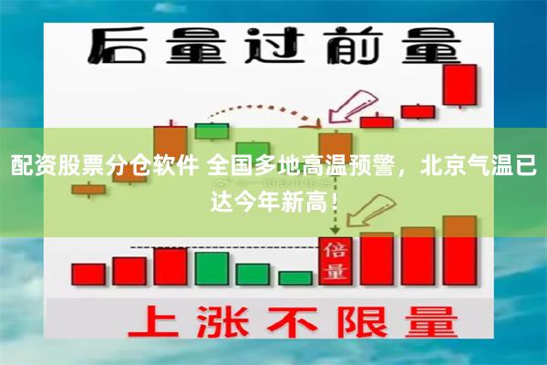 配资股票分仓软件 全国多地高温预警，北京气温已达今年新高！