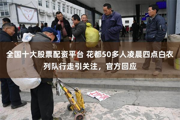 全国十大股票配资平台 花都50多人凌晨四点白衣列队行走引关注,官方回应