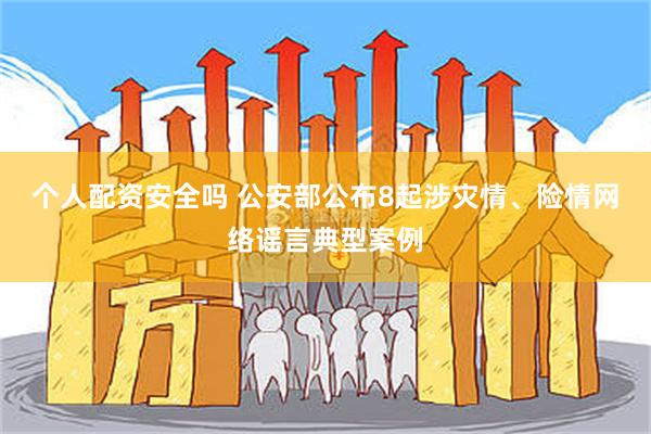个人配资安全吗 公安部公布8起涉灾情、险情网络谣言典型案例