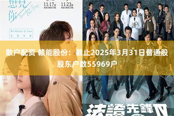 散户配资 赣能股份：截止2025年3月31日普通股股东户数55969户