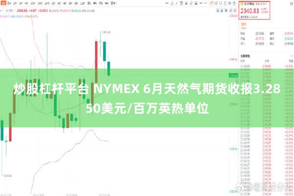 炒股杠杆平台 NYMEX 6月天然气期货收报3.2850美元/百万英热单位