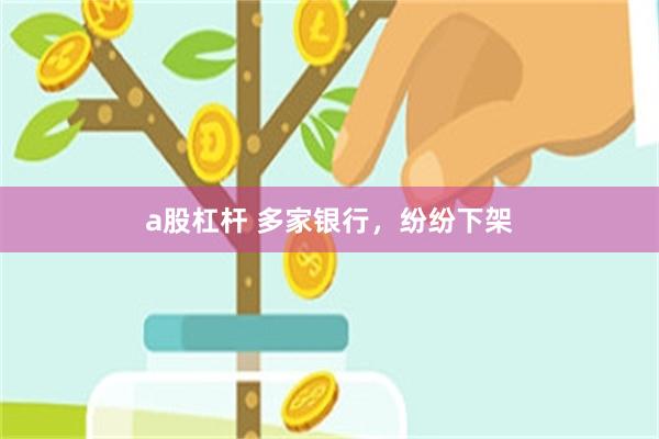 a股杠杆 多家银行，纷纷下架