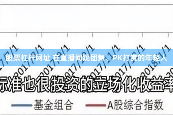 股票杠杆网址 在直播间跳团舞、PK打赏的年轻人