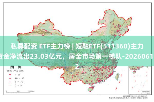 私募配资 ETF主力榜 | 短融ETF(511360)主力资金净流出23.03亿元，居全市场第一梯队-20260612