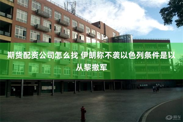 期货配资公司怎么找 伊朗称不袭以色列条件是以从黎撤军