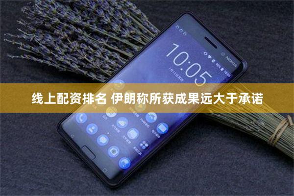 线上配资排名 伊朗称所获成果远大于承诺