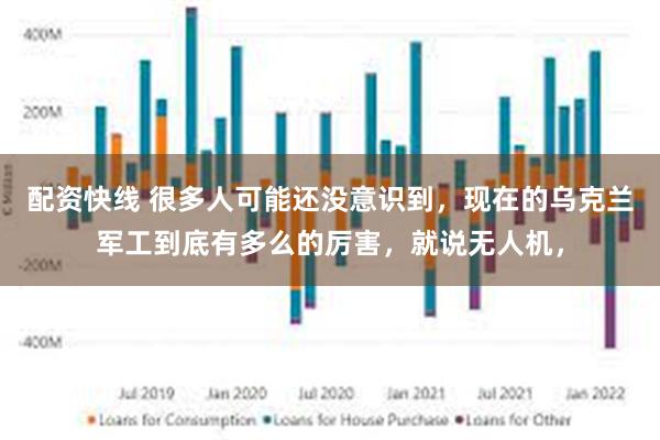 配资快线 很多人可能还没意识到，现在的乌克兰军工到底有多么的厉害，就说无人机，