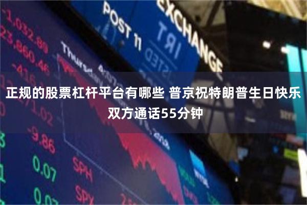 正规的股票杠杆平台有哪些 普京祝特朗普生日快乐 双方通话55分钟
