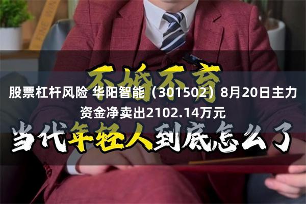 股票杠杆风险 华阳智能（301502）8月20日主力资金净卖出2102.14万元