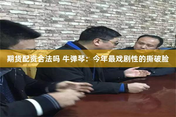 期货配资合法吗 牛弹琴：今年最戏剧性的撕破脸