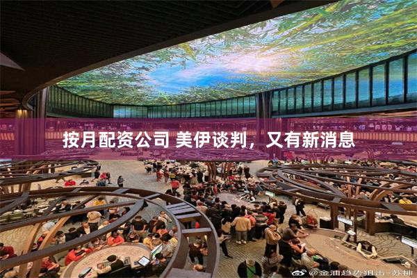 按月配资公司 美伊谈判，又有新消息