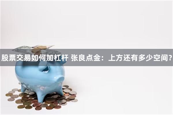 股票交易如何加杠杆 张良点金：上方还有多少空间？