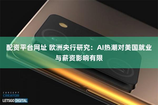 配资平台网址 欧洲央行研究：AI热潮对美国就业与薪资影响有限