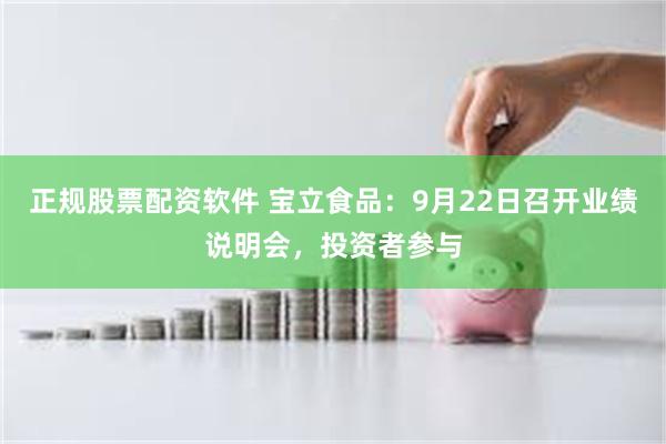 正规股票配资软件 宝立食品:9月22日召开业绩说明会,投资者参与